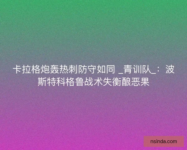 卡拉格炮轰热刺防守如同 _青训队_：波斯特科格鲁战术失衡酿恶果