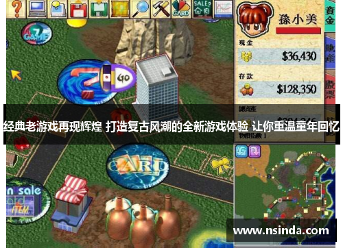 经典老游戏再现辉煌 打造复古风潮的全新游戏体验 让你重温童年回忆