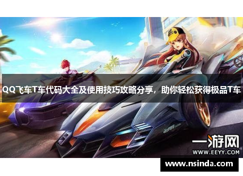 QQ飞车T车代码大全及使用技巧攻略分享，助你轻松获得极品T车