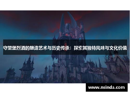 守望堡烈酒的酿造艺术与历史传承：探索其独特风味与文化价值