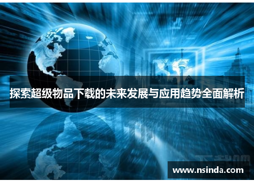 探索超级物品下载的未来发展与应用趋势全面解析