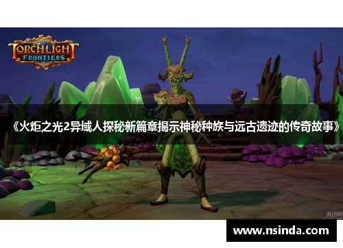 《火炬之光2异域人探秘新篇章揭示神秘种族与远古遗迹的传奇故事》