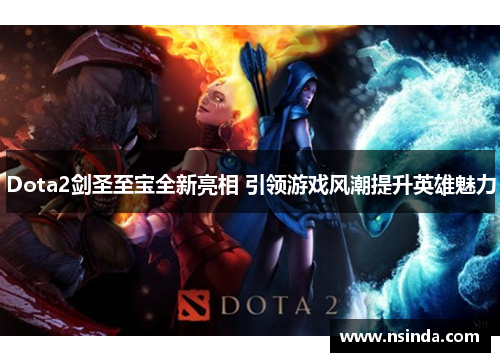 Dota2剑圣至宝全新亮相 引领游戏风潮提升英雄魅力