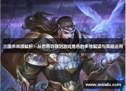 三国杀高顺解析：从忠勇将领到游戏角色的多维解读与策略运用